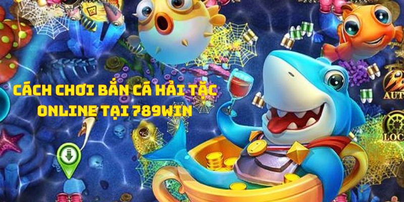 Cách chơi bắn cá hải tặc online tại 789WIN