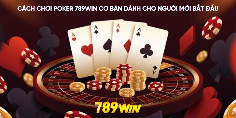 Cách chơi poker 789WIN cơ bản dành cho người mới bắt đầu