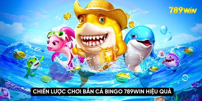 Chiến lược chơi bắn cá bingo 789WIN hiệu quả