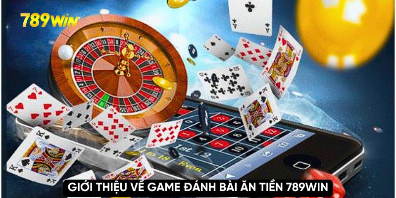 Giới thiệu về game đánh bài ăn tiền 789WIN