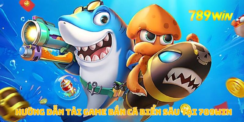 Hướng dẫn tải game bắn cá biển sâu tại 789WIN