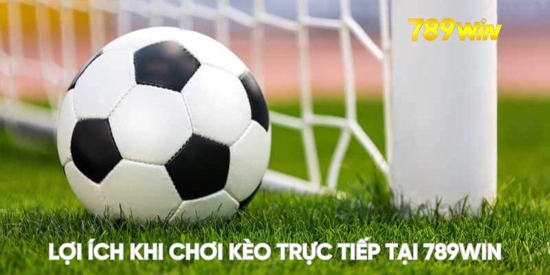 Lợi ích khi chơi kèo trực tiếp tại 789WIN