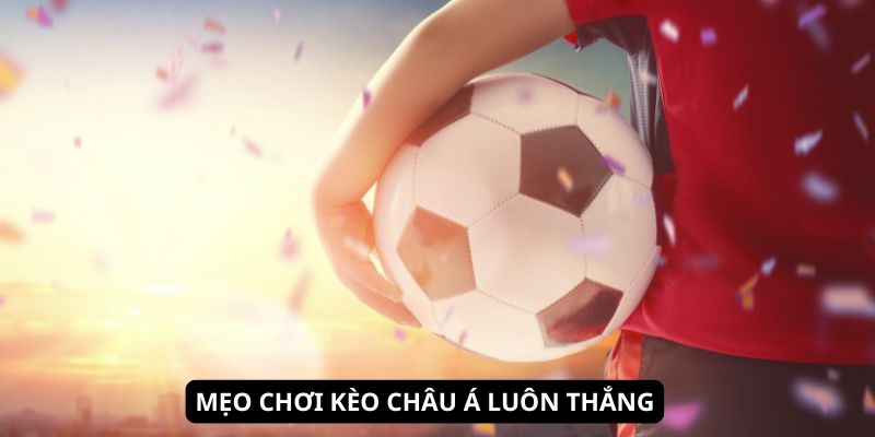 Mẹo chơi kèo châu Á luôn thắng