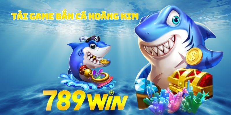 Tải game bắn cá hoàng kim nhanh chóng và đơn giản tại 789WIN