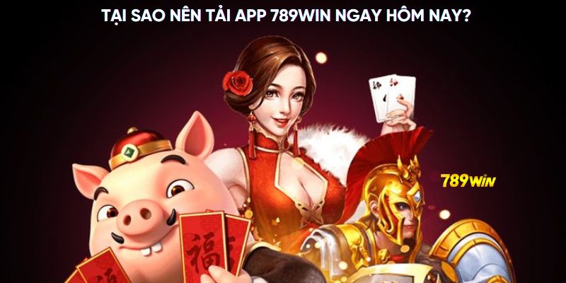 Tại sao nên tải app 789WIN ngay hôm nay?