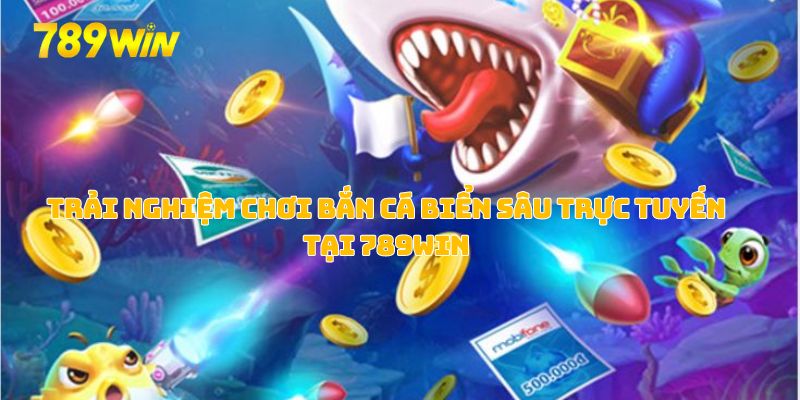 Trải nghiệm chơi bắn cá biển sâu trực tuyến tại 789WIN