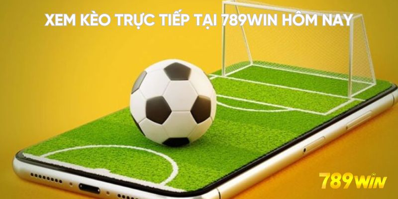 Xem kèo trực tiếp tại 789WIN hôm nay